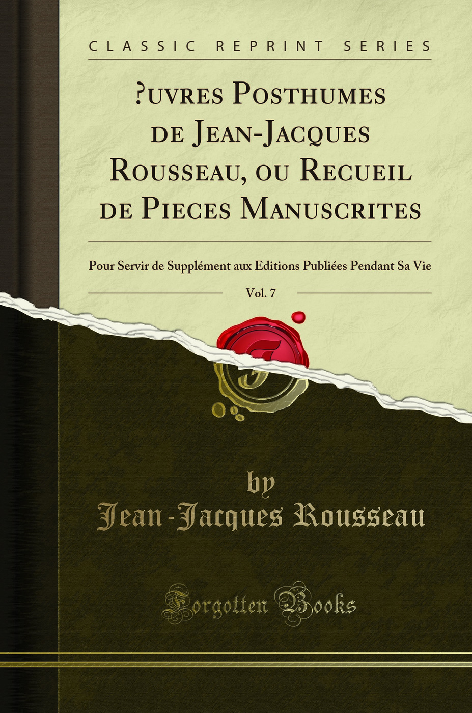 Œuvres Posthumes de Jean-Jacques Rousseau, ou Recueil de Pieces Manuscrites, Vol. 7: Pour Servir de Supplément aux Editions Publiées Pendant Sa Vie (Classic Reprint)