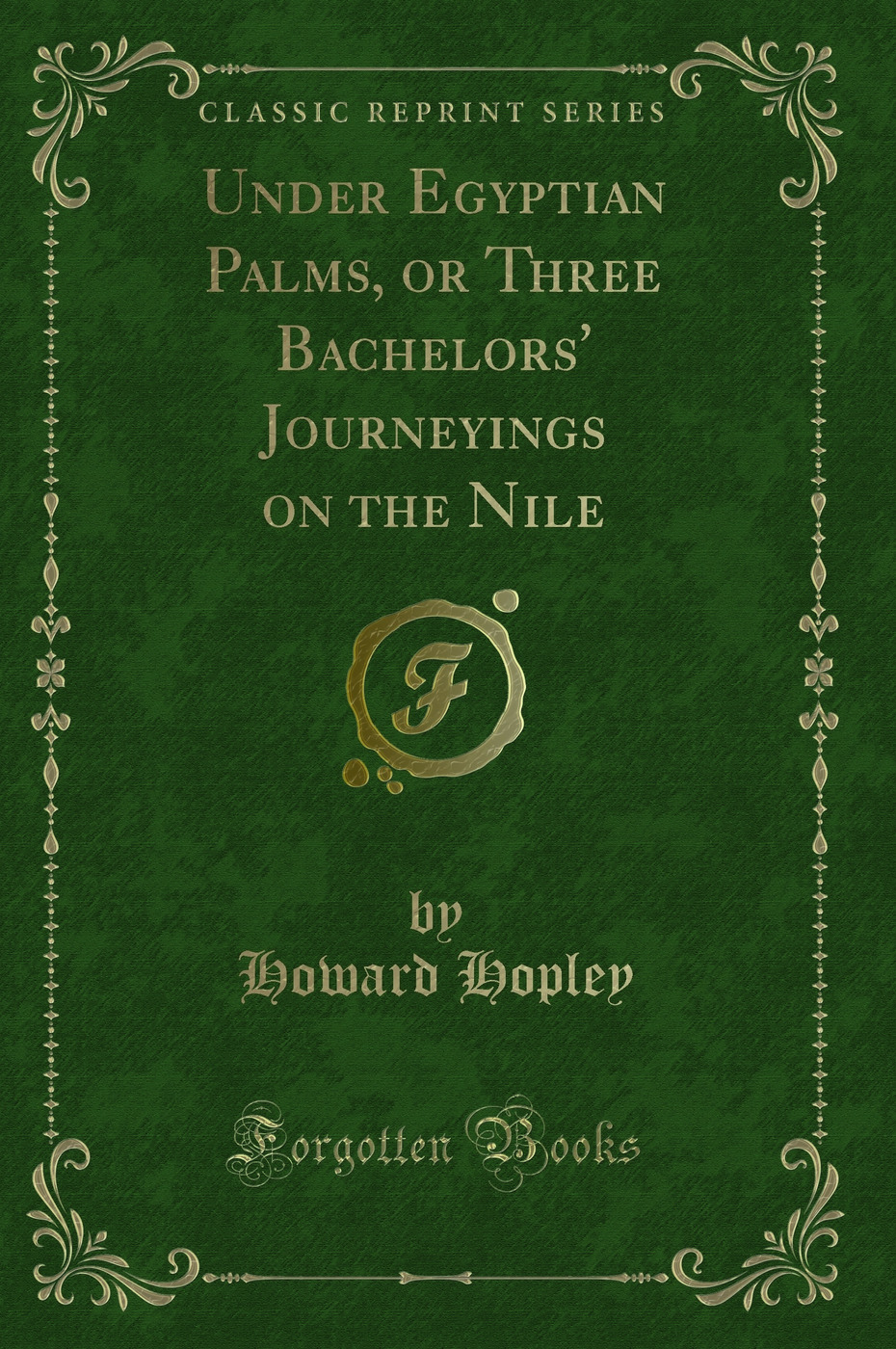 Under Egyptian Palms, or Three Bachelors' Journeyings on the Nile (Classic Reprint)