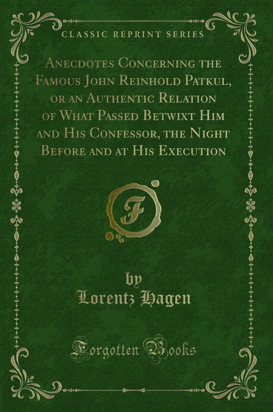 Anecdotes Concerning the Famous John Reinhold Patkul, or an Authentic Relation of What Passed Betwixt Him and His Confessor, the Night Before and at His Execution (Classic Reprint)