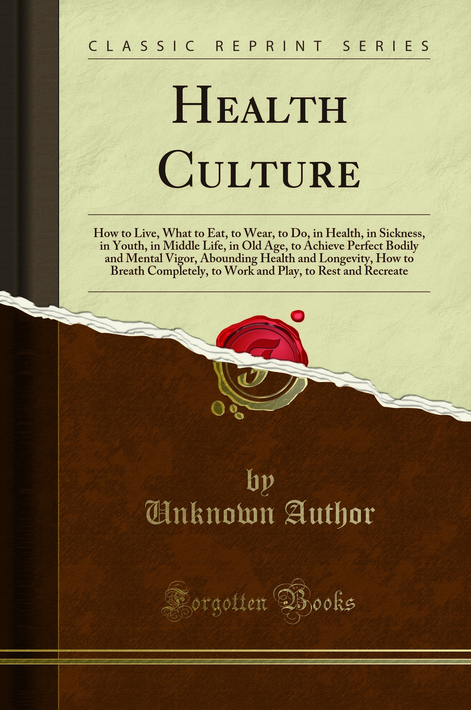 Health Culture: How to Live, What to Eat, to Wear, to Do, in Health, in Sickness, in Youth, in Middle Life, in Old Age, to Achieve Perfect Bodily and Mental Vigor, Abounding Health and Longevity, How to Breath Completely, to Work and Play, to Rest and Rec