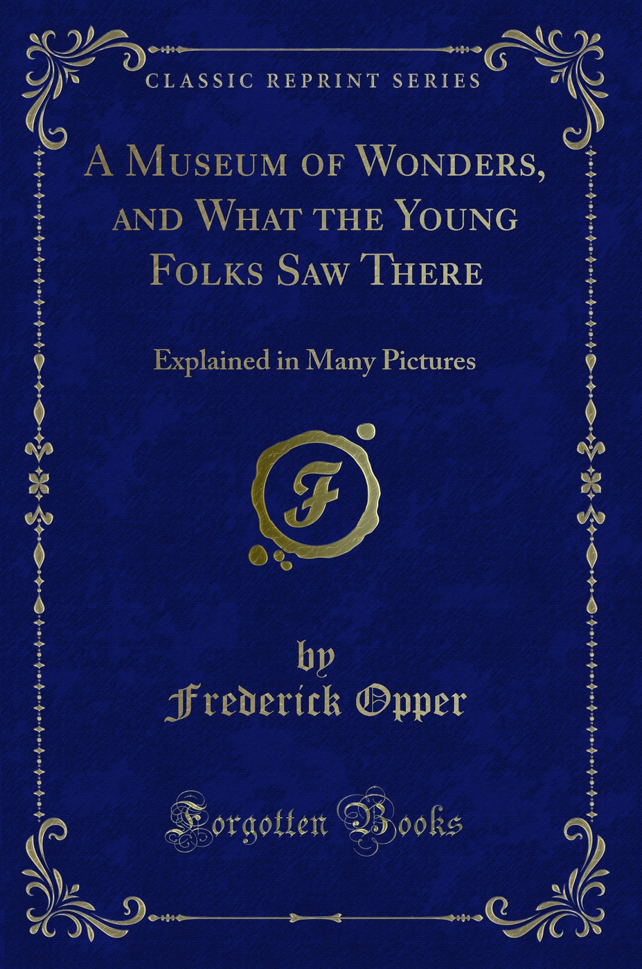 A Museum of Wonders, and What the Young Folks Saw There: Explained in Many Pictures (Classic Reprint)