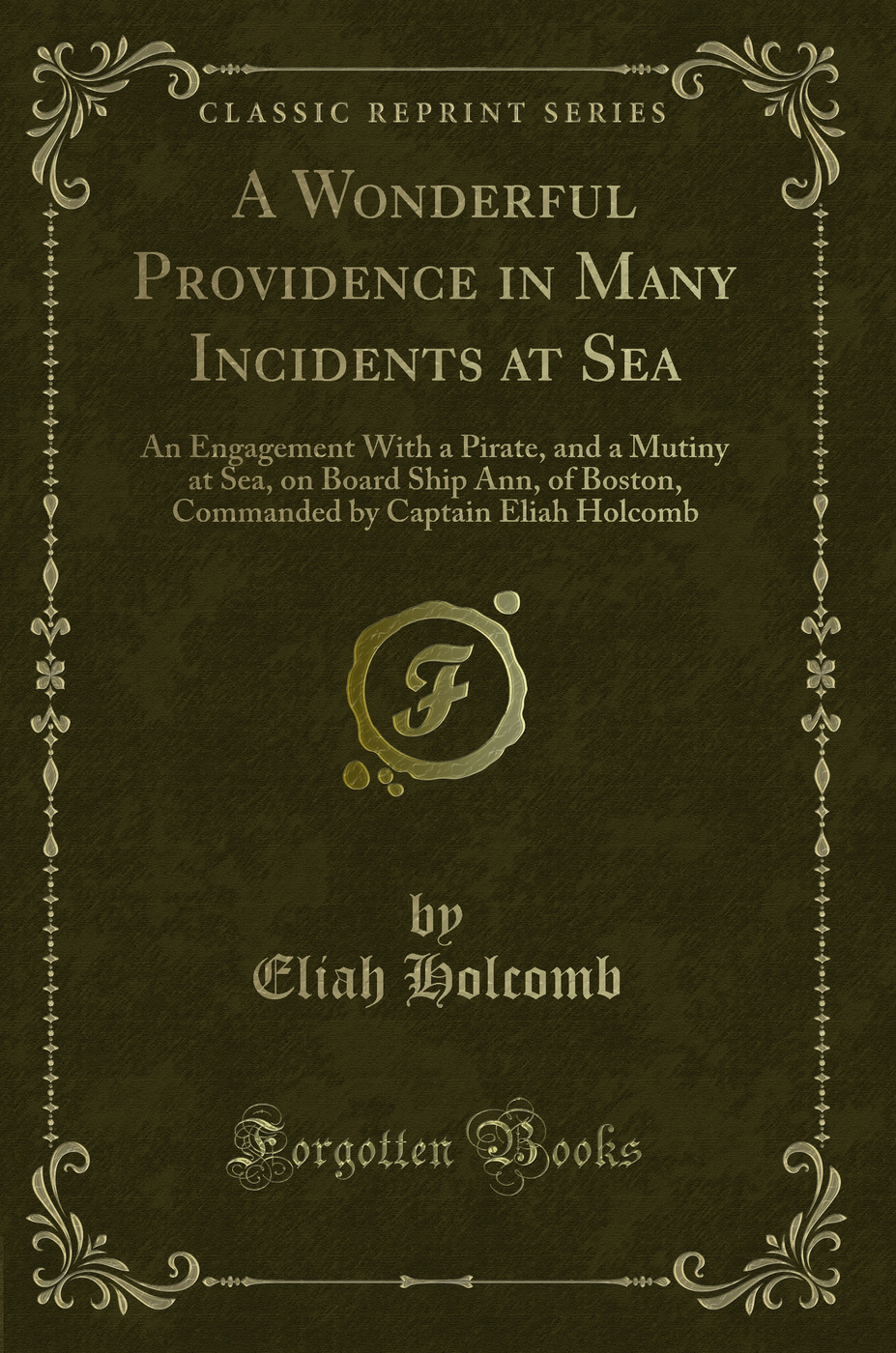 A Wonderful Providence in Many Incidents at Sea: An Engagement With a Pirate, and a Mutiny at Sea, on Board Ship Ann, of Boston, Commanded by Captain Eliah Holcomb (Classic Reprint)