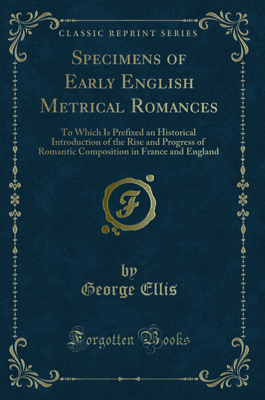 Specimens of Early English Metrical Romances: To Which Is Prefixed an Historical Introduction of the Rise and Progress of Romantic Composition in France and England (Classic Reprint)