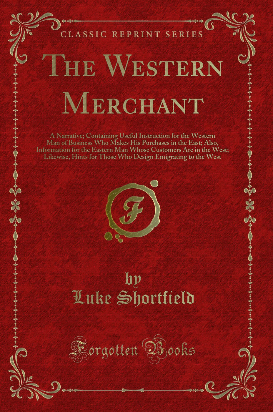 The Western Merchant: A Narrative; Containing Useful Instruction for the Western Man of Business Who Makes His Purchases in the East; Also, Information for the Eastern Man Whose Customers Are in the West; Likewise, Hints for Those Who Design Emigrating to