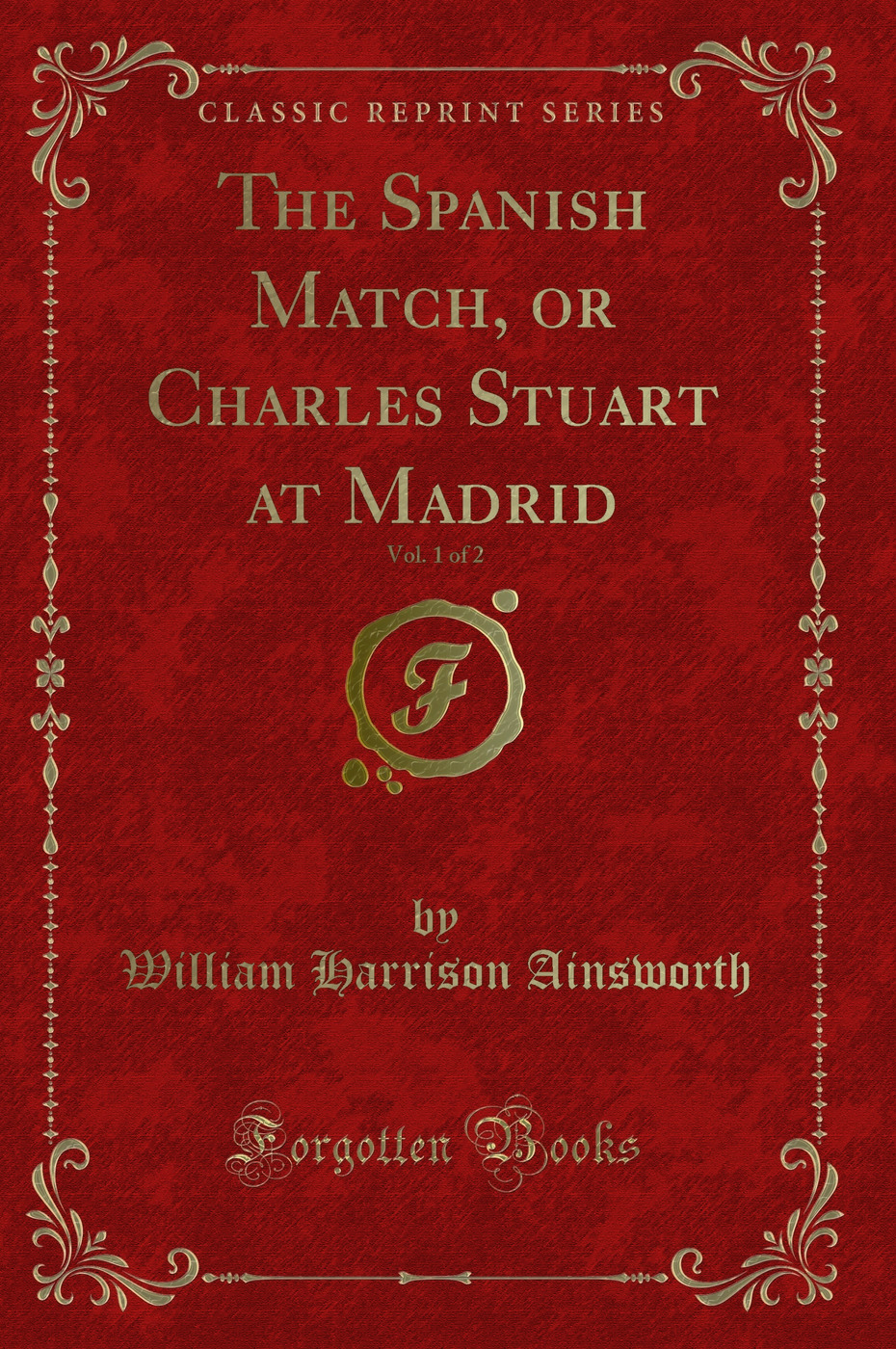 The Spanish Match, or Charles Stuart at Madrid, Vol. 1 of 2 (Classic Reprint)