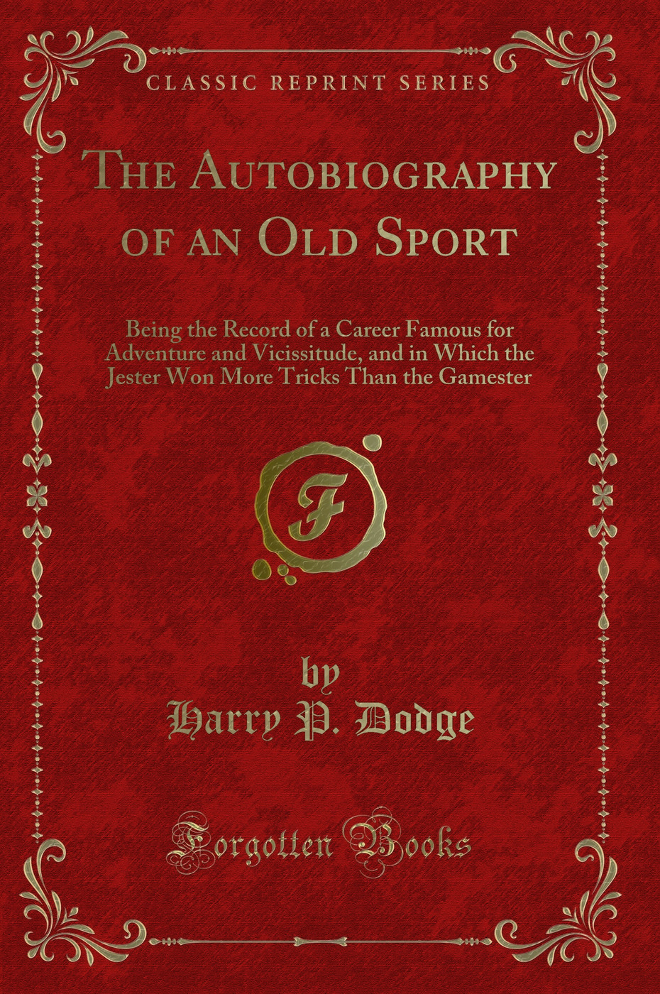The Autobiography of an Old Sport: Being the Record of a Career Famous for Adventure and Vicissitude, and in Which the Jester Won More Tricks Than the Gamester (Classic Reprint)