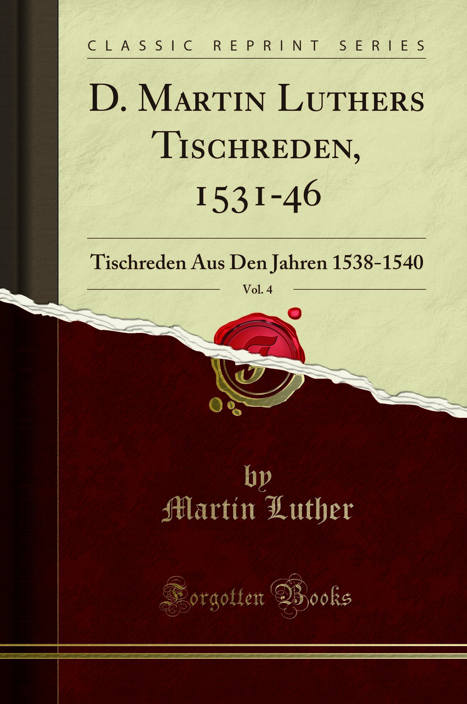 D. Martin Luthers Tischreden, 1531-46, Vol. 4: Tischreden Aus Den Jahren 1538-1540 (Classic Reprint)