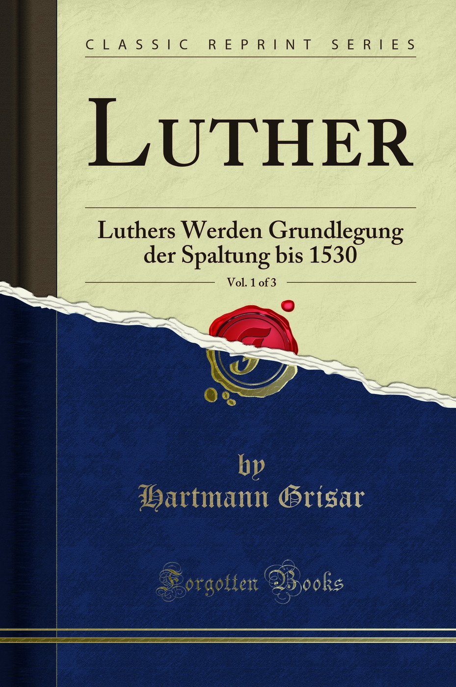 Luther, Vol. 1 of 3: Luthers Werden Grundlegung der Spaltung bis 1530 (Classic Reprint)