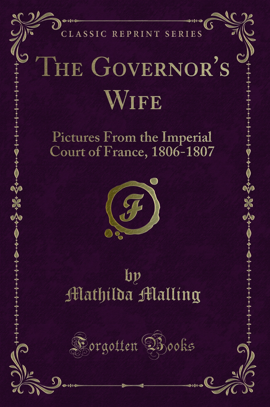 The Governor's Wife: Pictures From the Imperial Court of France, 1806-1807 (Classic Reprint)
