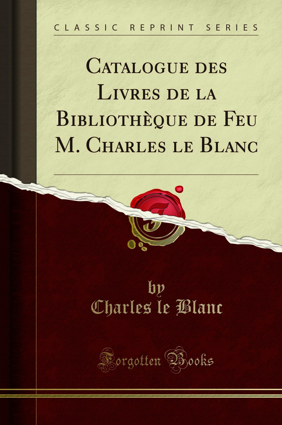 Catalogue des Livres de la Bibliothèque de Feu M. Charles le Blanc (Classic Reprint)