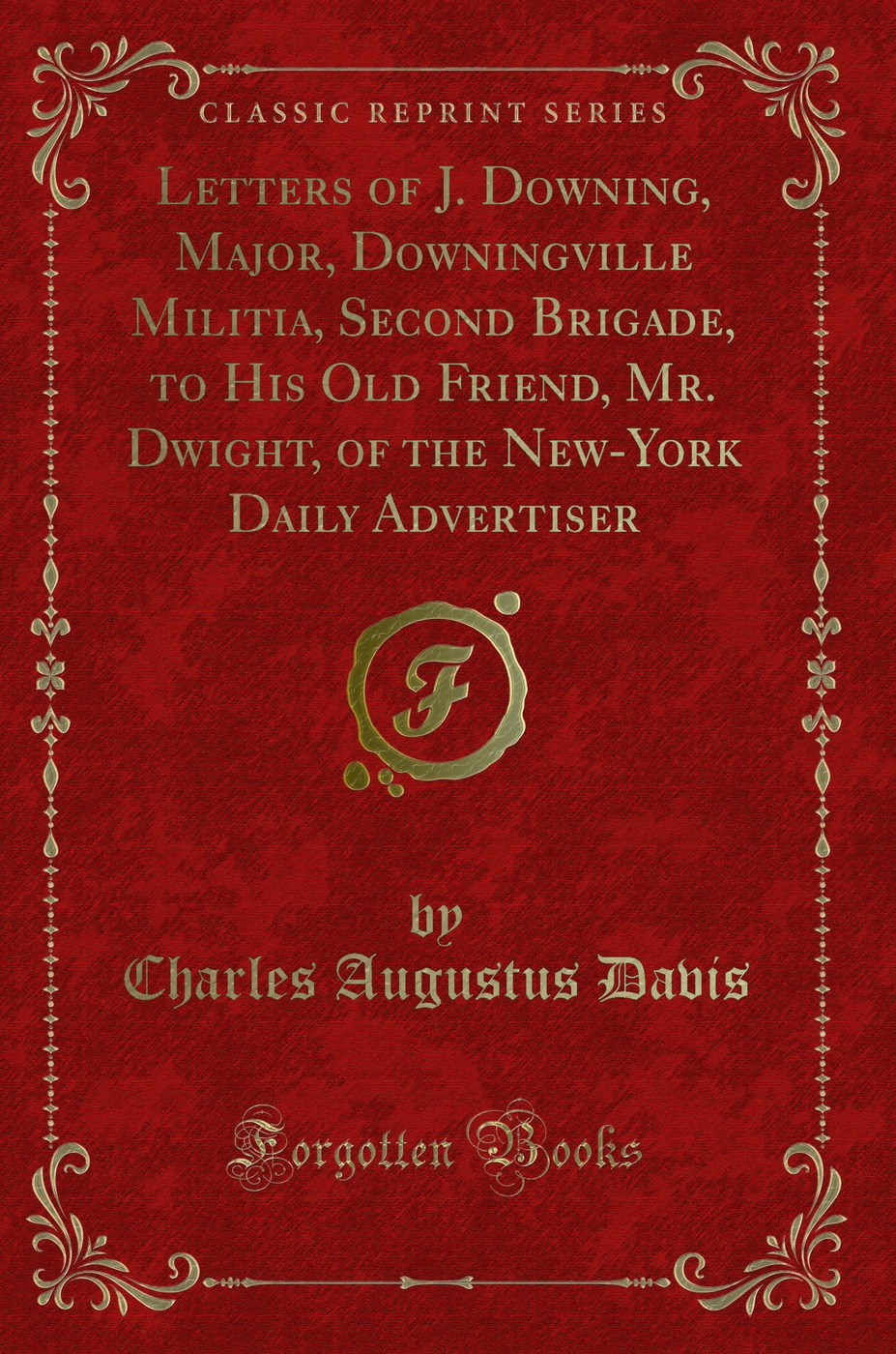 Letters of J. Downing, Major, Downingville Militia, Second Brigade, to His Old Friend, Mr. Dwight, of the New-York Daily Advertiser (Classic Reprint)