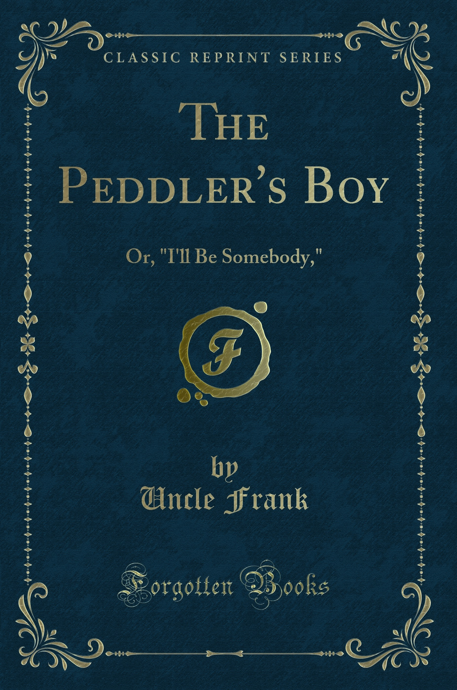 The Peddler''s Boy: Or, I''ll Be Somebody, (Classic Reprint)