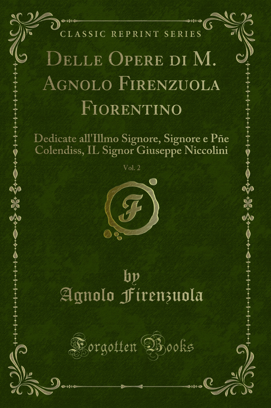 Delle Opere di M. Agnolo Firenzuola Fiorentino, Vol. 2: Dedicate all'Illmo Signore, Signore e Pñe Colendiss, IL Signor Giuseppe Niccolini (Classic Reprint)