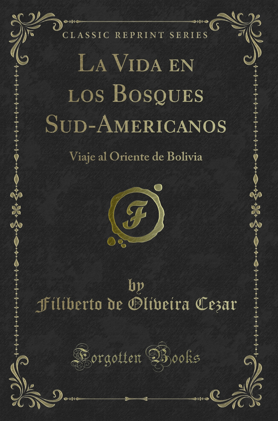 La Vida en los Bosques Sud-Americanos: Viaje al Oriente de Bolivia (Classic Reprint)