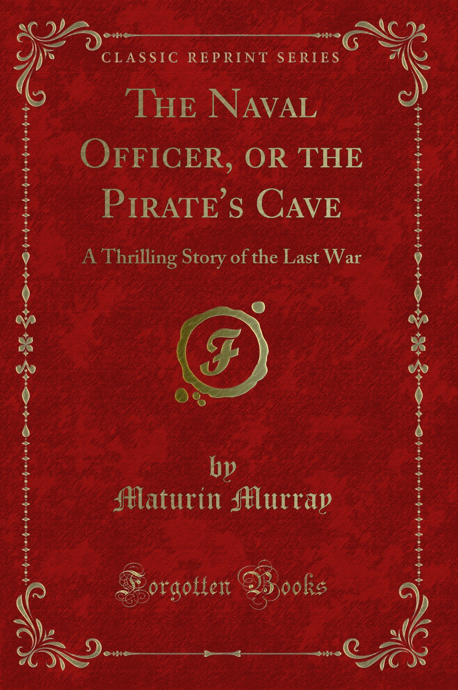 The Naval Officer, or the Pirate's Cave: A Thrilling Story of the Last War (Classic Reprint)