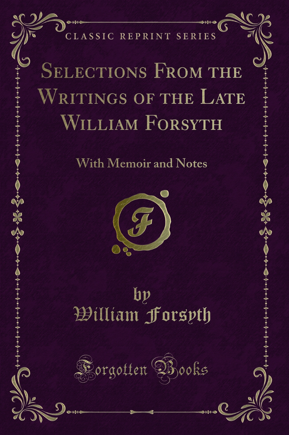 Selections From the Writings of the Late William Forsyth: With Memoir and Notes (Classic Reprint)
