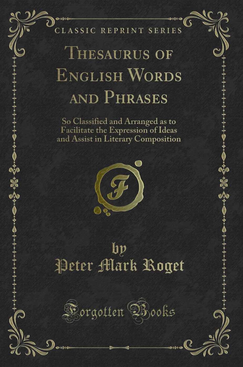 Thesaurus of English Words and Phrases: So Classified and Arranged as to Facilitate the Expression of Ideas and Assist in Literary Composition (Classic Reprint)