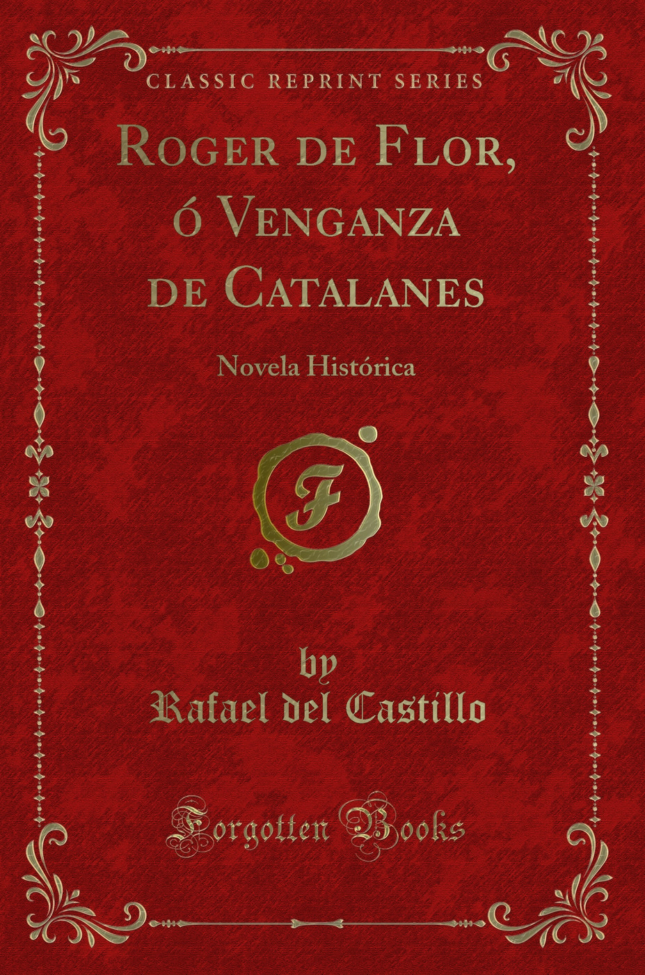 Roger de Flor, ó Venganza de Catalanes: Novela Histórica (Classic Reprint)