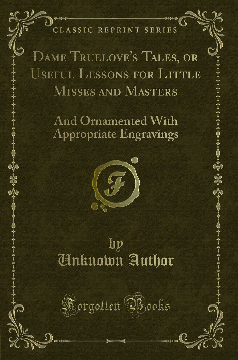Dame Truelove's Tales, or Useful Lessons for Little Misses and Masters: And Ornamented With Appropriate Engravings (Classic Reprint)