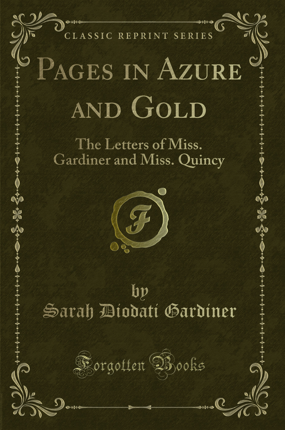 Pages in Azure and Gold: The Letters of Miss. Gardiner and Miss. Quincy (Classic Reprint)
