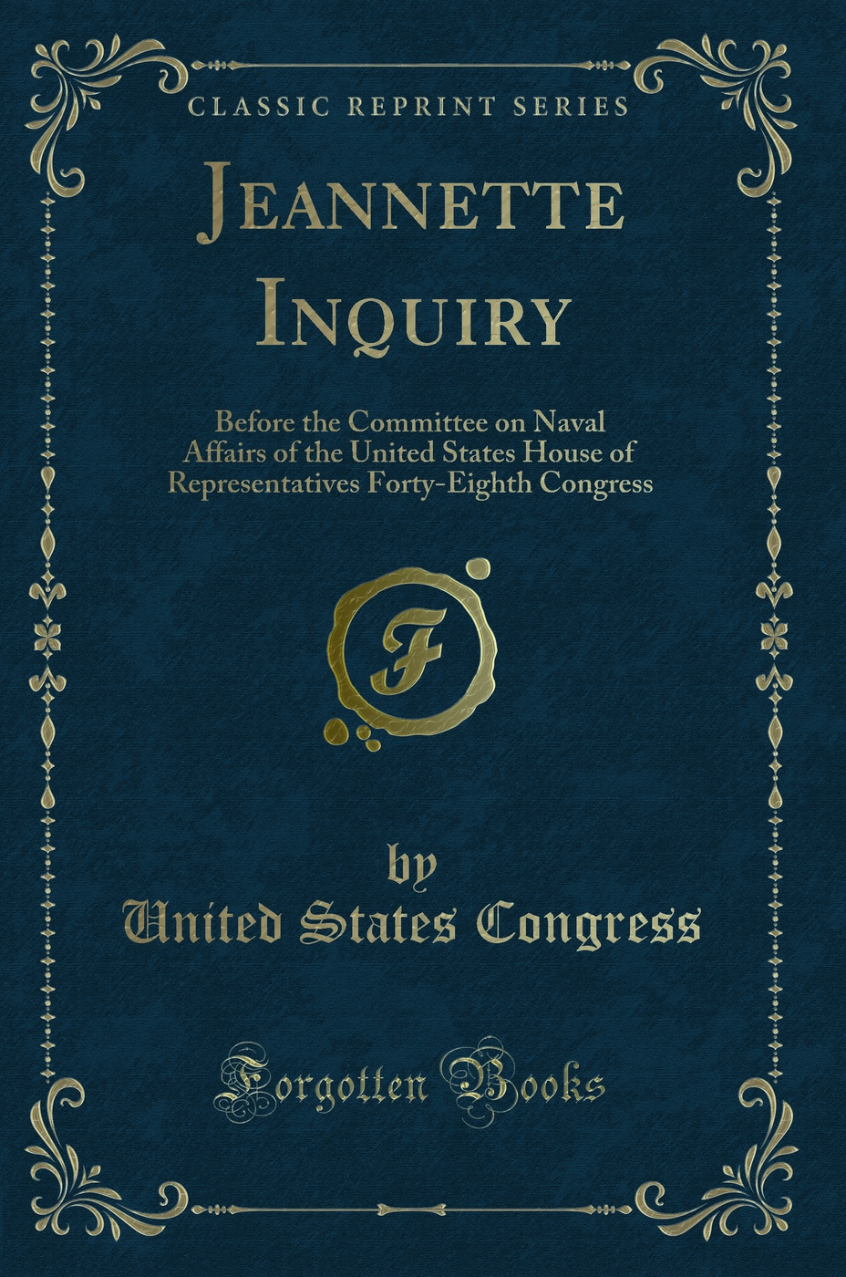 Jeannette Inquiry: Before the Committee on Naval Affairs of the United States House of Representatives Forty-Eighth Congress (Classic Reprint)