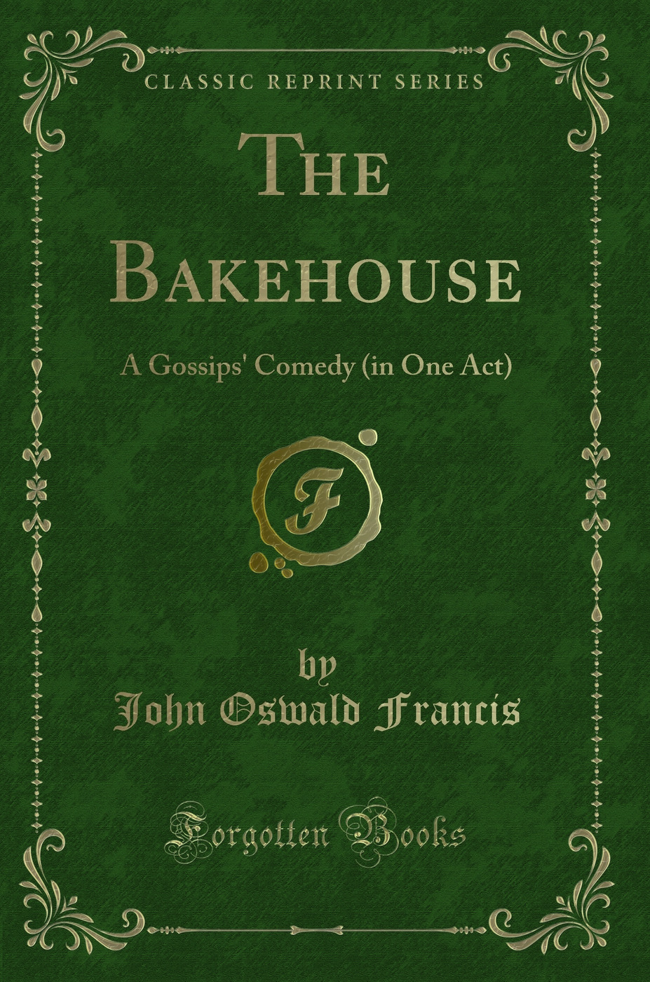 The Bakehouse: A Gossips' Comedy (in One Act) (Classic Reprint)