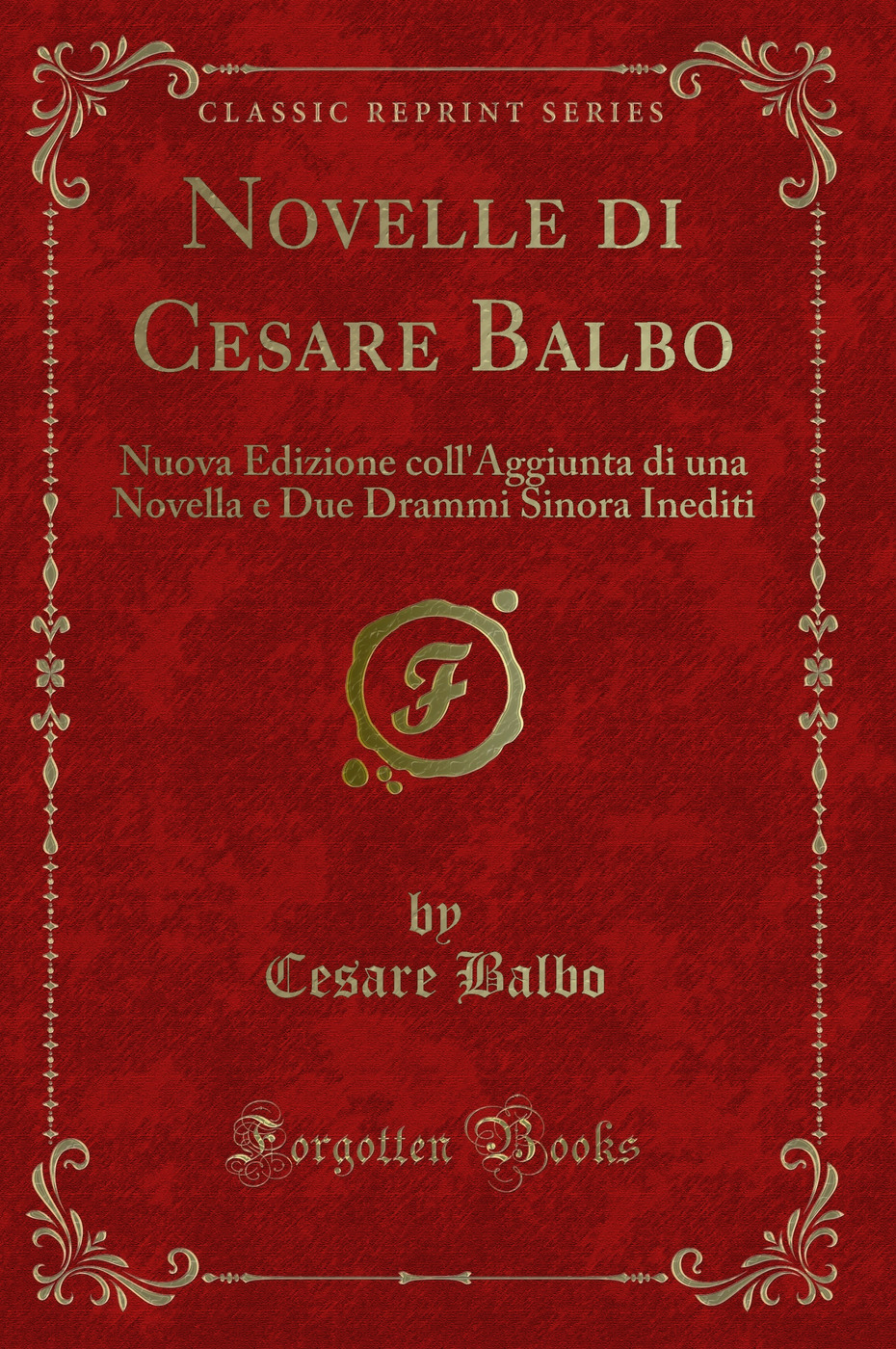 Novelle di Cesare Balbo: Nuova Edizione coll'Aggiunta di una Novella e Due Drammi Sinora Inediti (Classic Reprint)