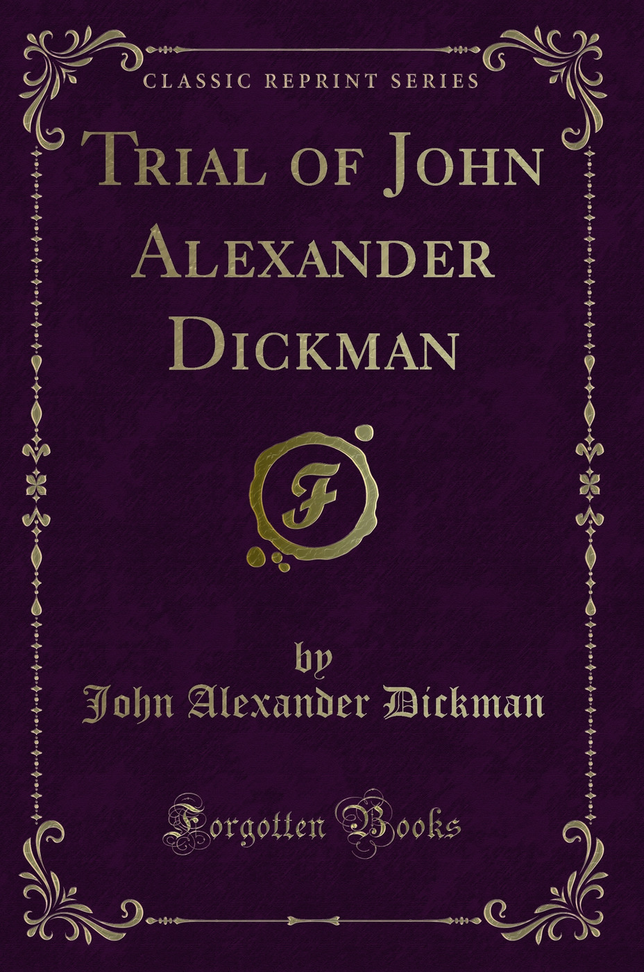 Trial of John Alexander Dickman (Classic Reprint)