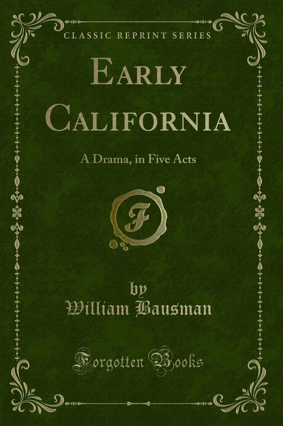 Early California: A Drama, in Five Acts (Classic Reprint)