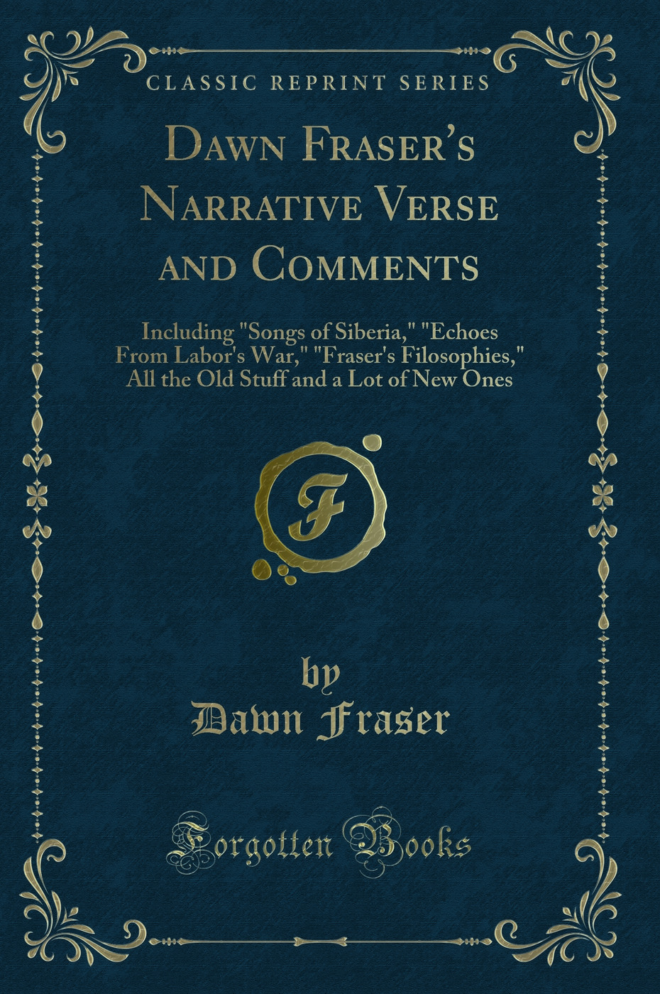 Dawn Fraser's Narrative Verse and Comments: Including Songs of Siberia, Echoes From Labor's War, Fraser's Filosophies, All the Old Stuff and a Lot of New Ones (Classic Reprint)
