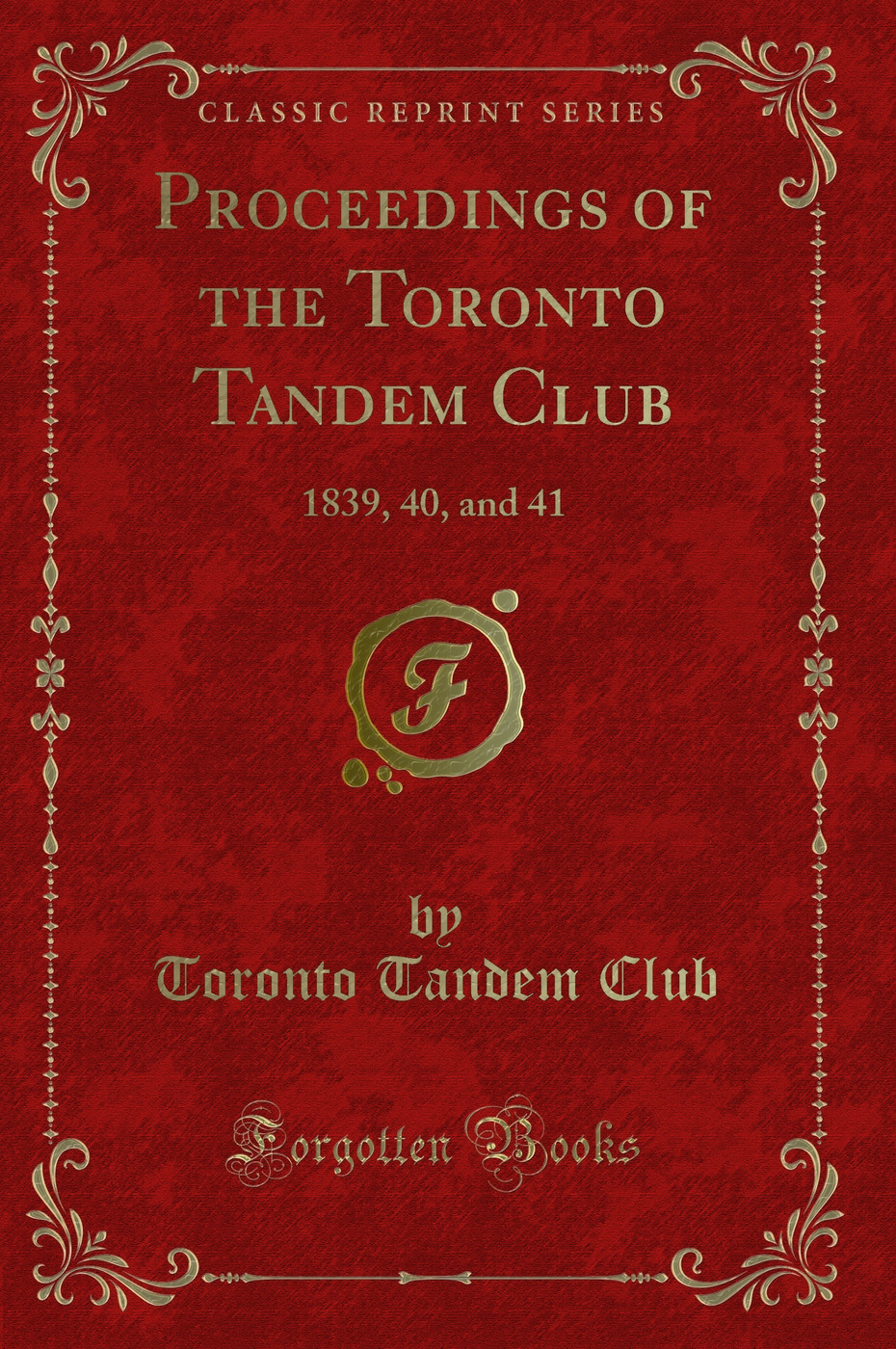 Proceedings of the Toronto Tandem Club: 1839, 40, and 41 (Classic Reprint)