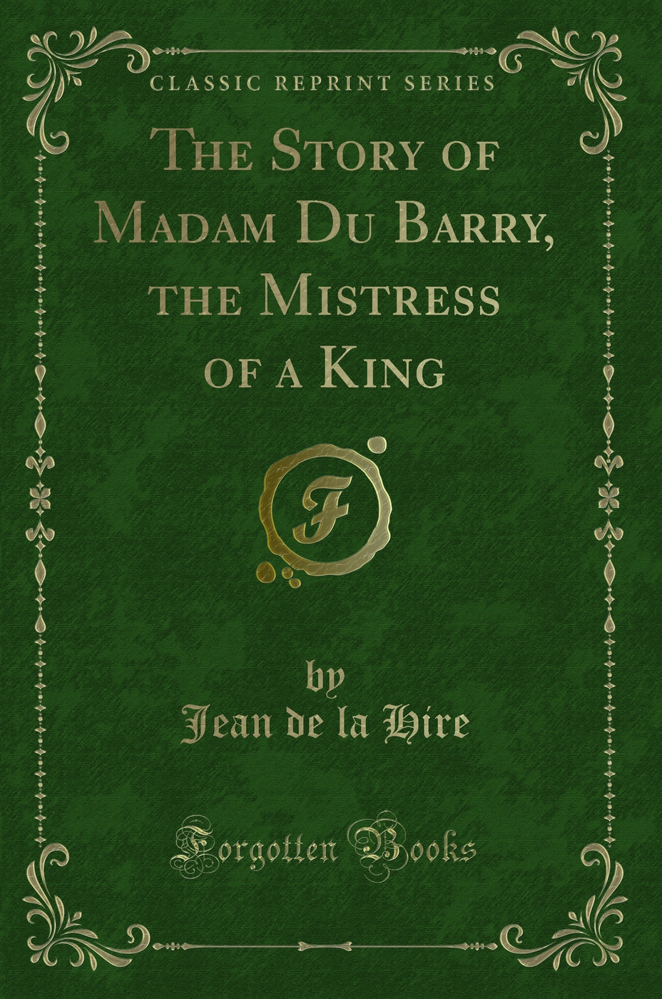 The Story of Madam Du Barry, the Mistress of a King (Classic Reprint)