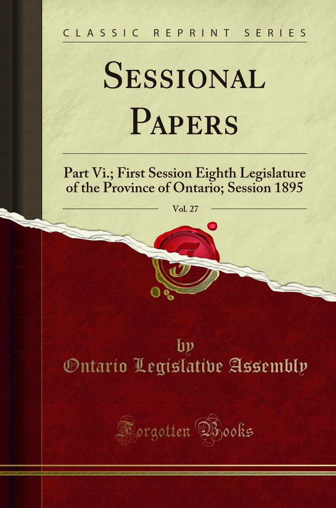 Sessional Papers, Vol. 27: Part Vi.; First Session Eighth Legislature of the Province of Ontario; Session 1895 (Classic Reprint)