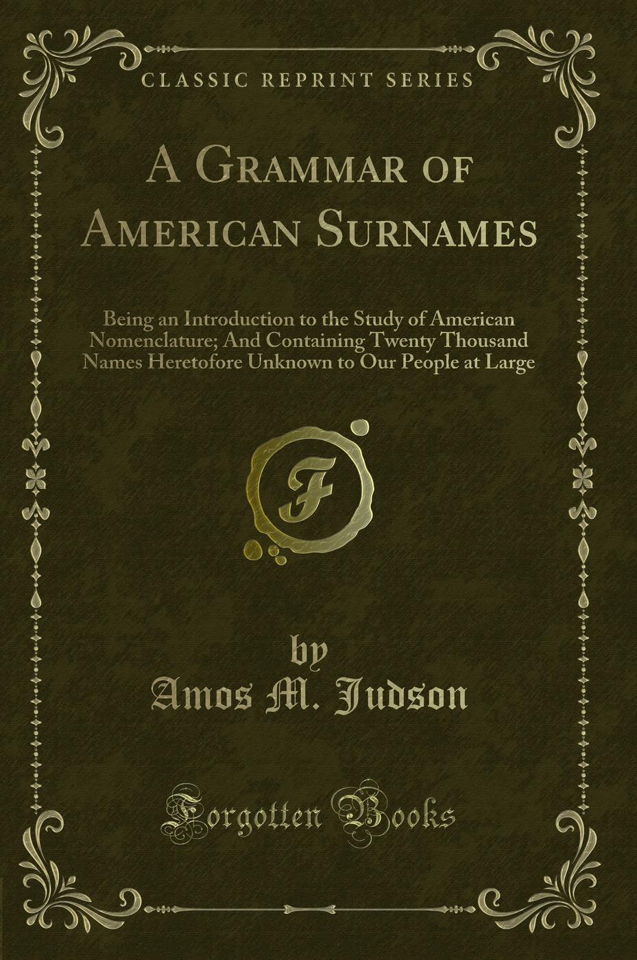 A Grammar of American Surnames: Being an Introduction to the Study of American Nomenclature; And Containing Twenty Thousand Names Heretofore Unknown to Our People at Large (Classic Reprint)