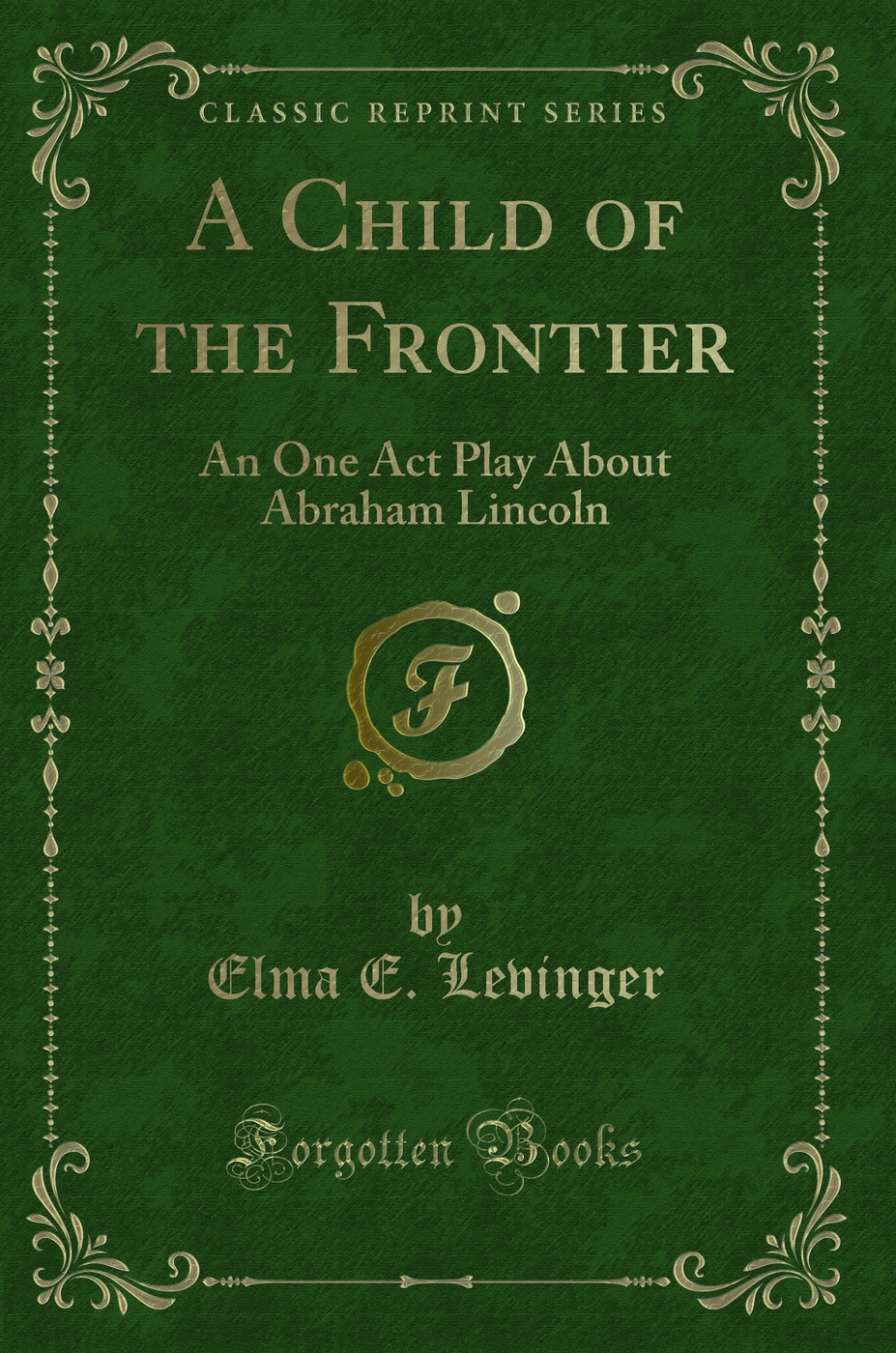 A Child of the Frontier: An One Act Play About Abraham Lincoln (Classic Reprint)