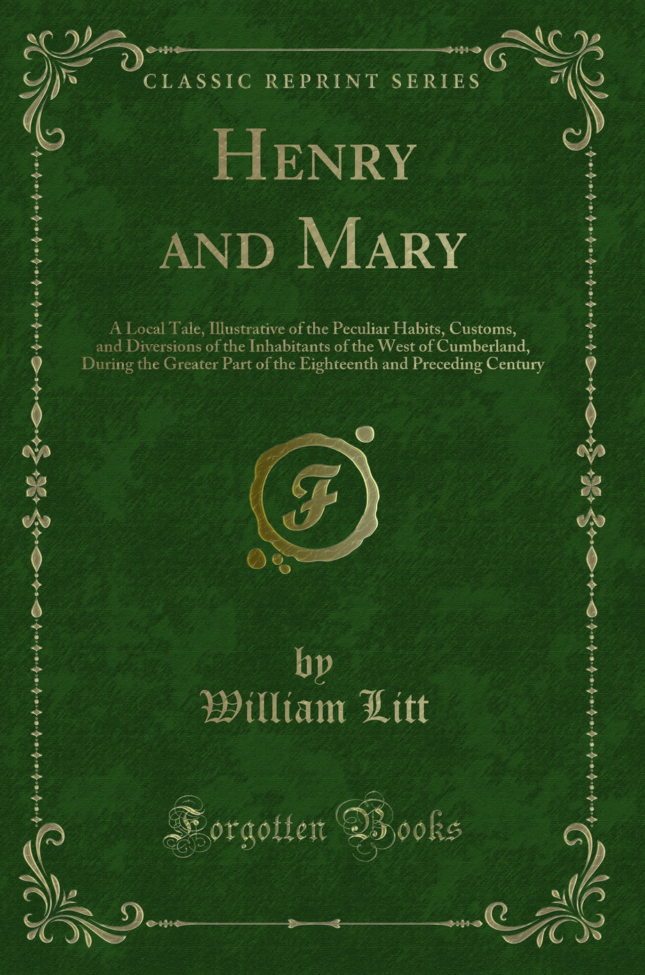 Henry and Mary: A Local Tale, Illustrative of the Peculiar Habits, Customs, and Diversions of the Inhabitants of the West of Cumberland, During the Greater Part of the Eighteenth and Preceding Century (Classic Reprint)