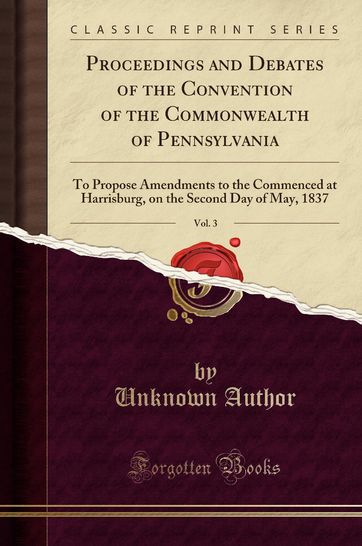 Proceedings and Debates of the Convention of the Commonwealth of Pennsylvania, Vol. 3: To Propose Amendments to the Commenced at Harrisburg, on the Second Day of May, 1837 (Classic Reprint)