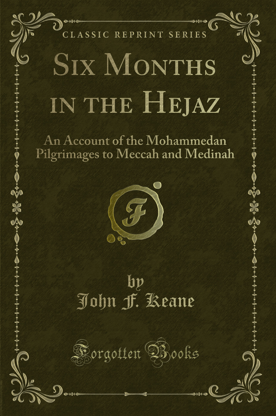 Six Months in the Hejaz: An Account of the Mohammedan Pilgrimages to Meccah and Medinah (Classic Reprint)