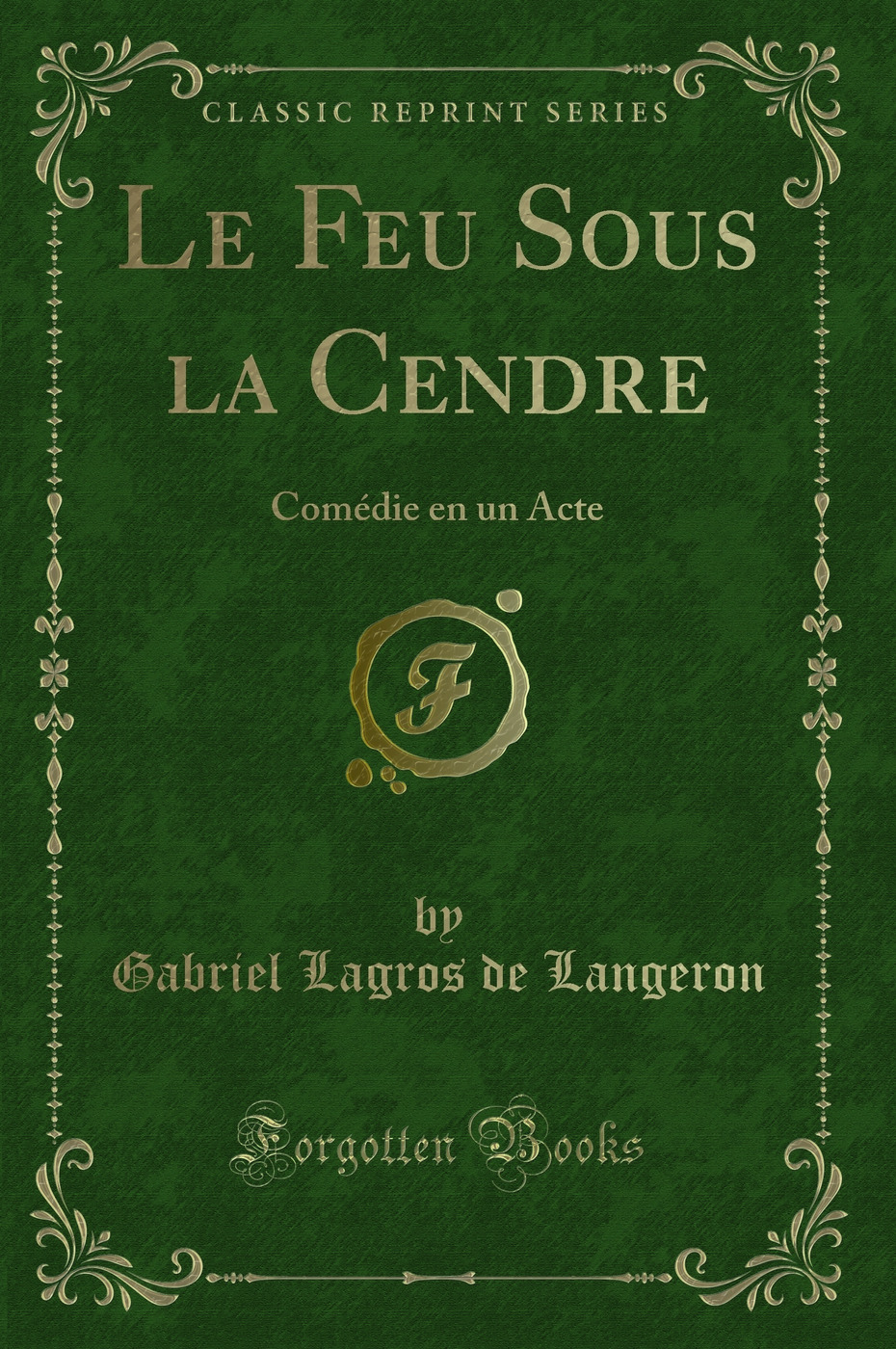 Le Feu Sous la Cendre: Comédie en un Acte (Classic Reprint)