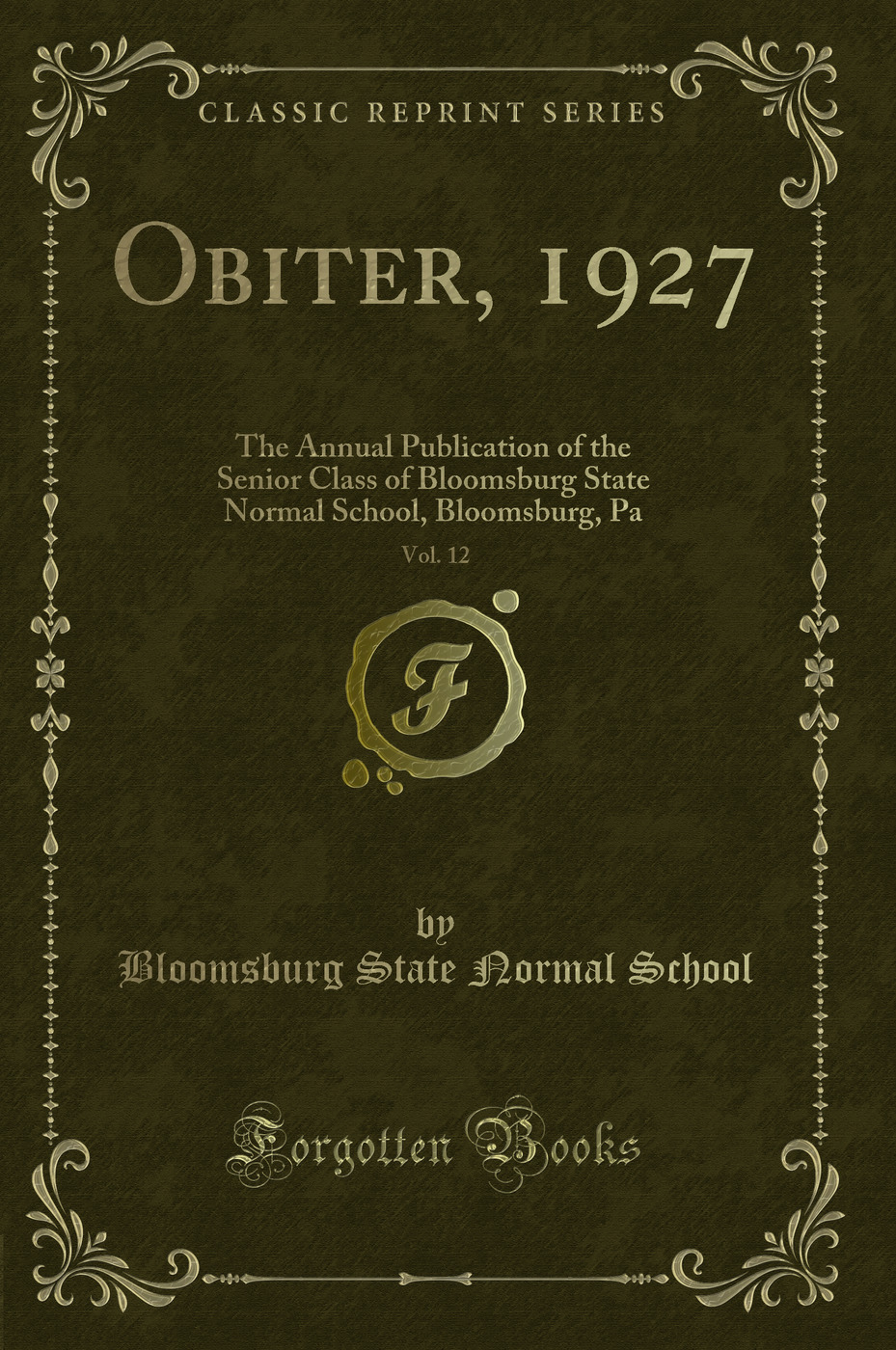 Obiter, 1927, Vol. 12: The Annual Publication of the Senior Class of Bloomsburg State Normal School, Bloomsburg, Pa (Classic Reprint)