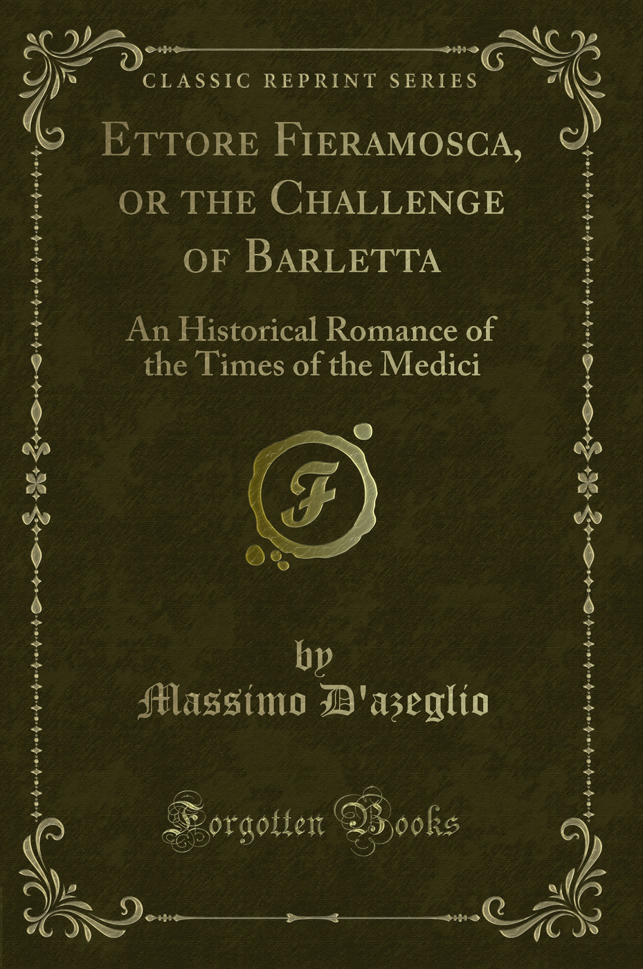 Ettore Fieramosca, or the Challenge of Barletta: An Historical Romance of the Times of the Medici (Classic Reprint)