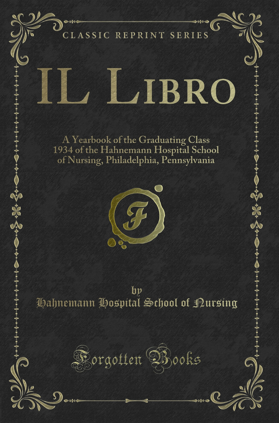 IL Libro: A Yearbook of the Graduating Class 1934 of the Hahnemann Hospital School of Nursing, Philadelphia, Pennsylvania (Classic Reprint)