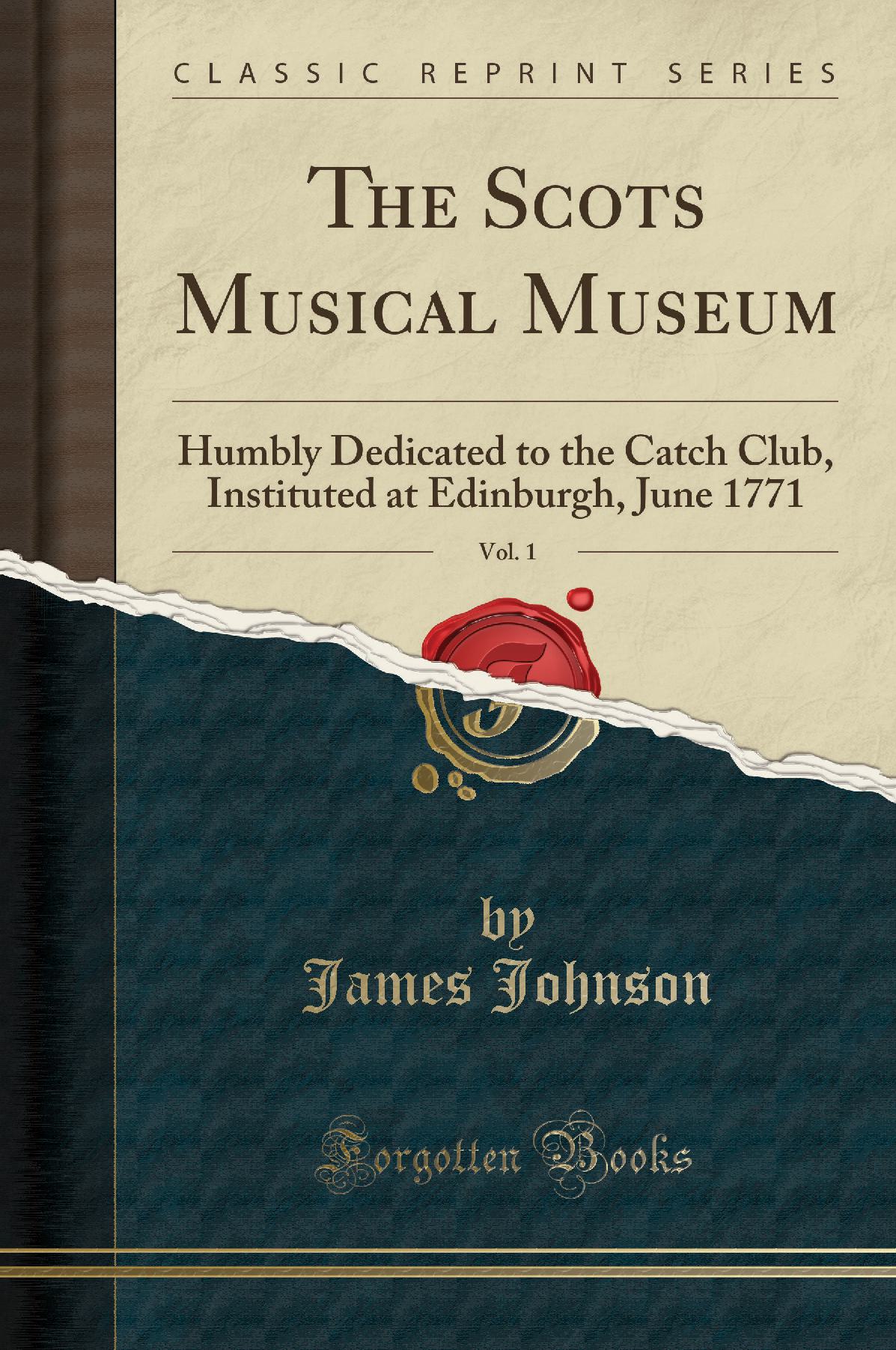The Scots Musical Museum, Vol. 1: Humbly Dedicated to the Catch Club, Instituted at Edinburgh, June 1771 (Classic Reprint)