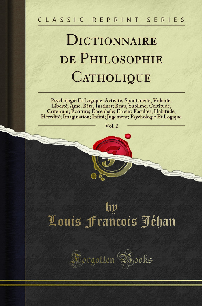 Dictionnaire de Philosophie Catholique, Vol. 2: Psychologie Et Logique; Activité, Spontanéité, Volonté, Liberté; Ame; Bète, Instinct; Beau, Sublime; Certitude, Criterium; Écriture; Encéphale; Erreur; Facultés; Habitude; Hérédité; Imagination;