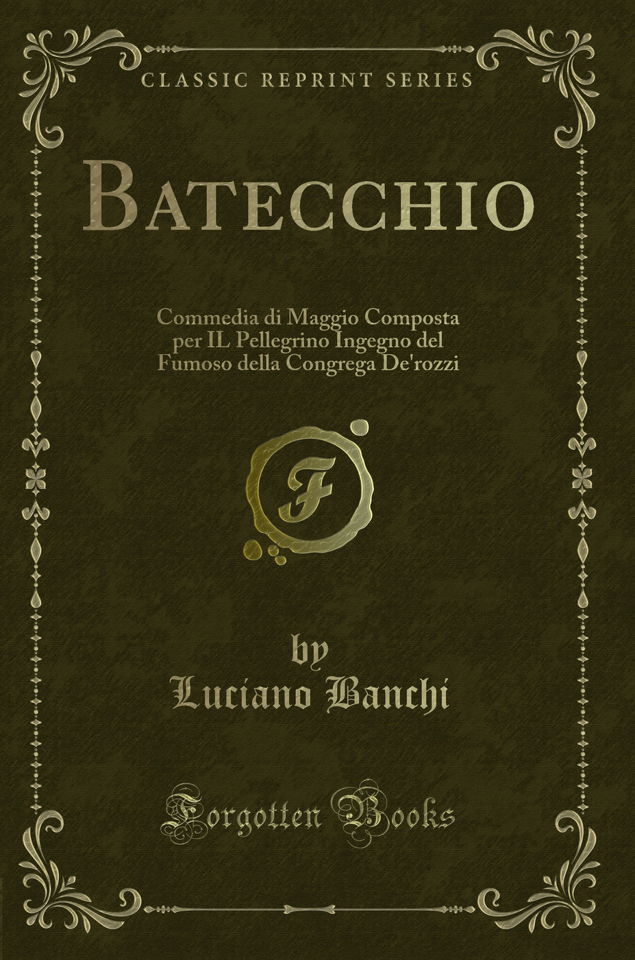Batecchio: Commedia di Maggio Composta per IL Pellegrino Ingegno del Fumoso della Congrega De'rozzi (Classic Reprint)