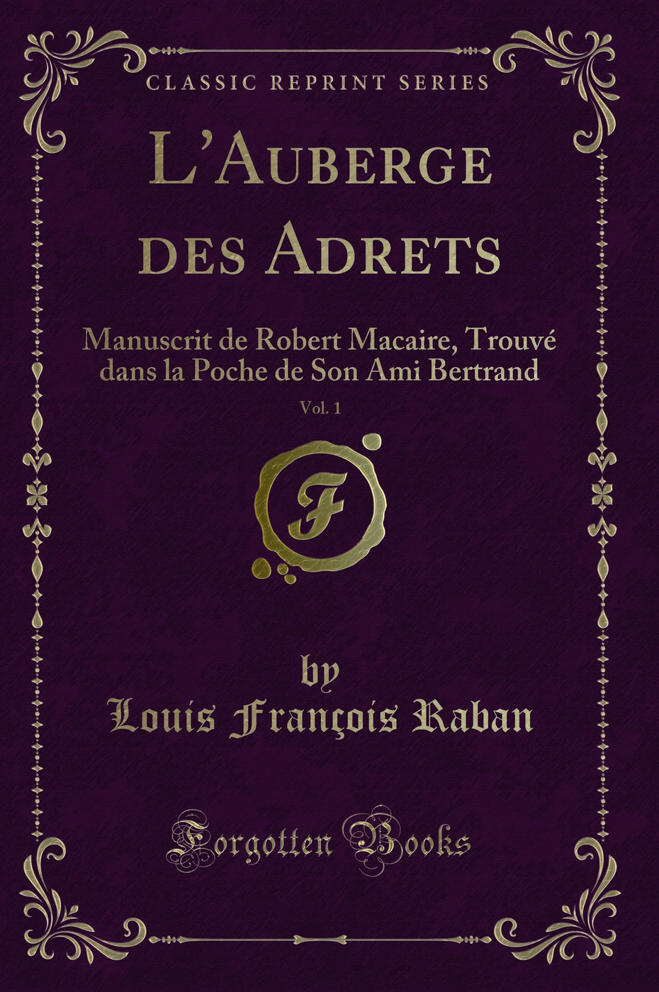 L'Auberge des Adrets, Vol. 1: Manuscrit de Robert Macaire, Trouvé dans la Poche de Son Ami Bertrand (Classic Reprint)