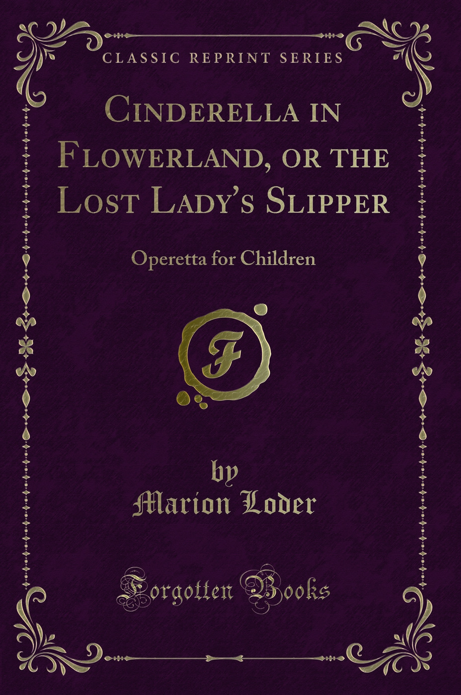 Cinderella in Flowerland, or the Lost Lady''s Slipper: Operetta for Children (Classic Reprint)