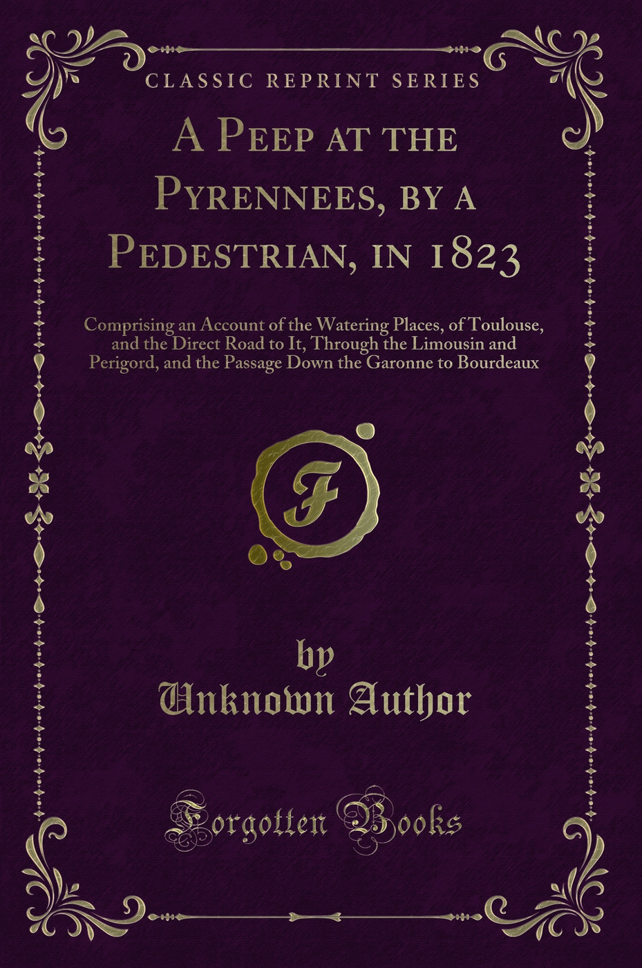 A Peep at the Pyrennees, by a Pedestrian, in 1823: Comprising an Account of the Watering Places, of Toulouse, and the Direct Road to It, Through the Limousin and Perigord, and the Passage Down the Garonne to Bourdeaux (Classic Reprint)