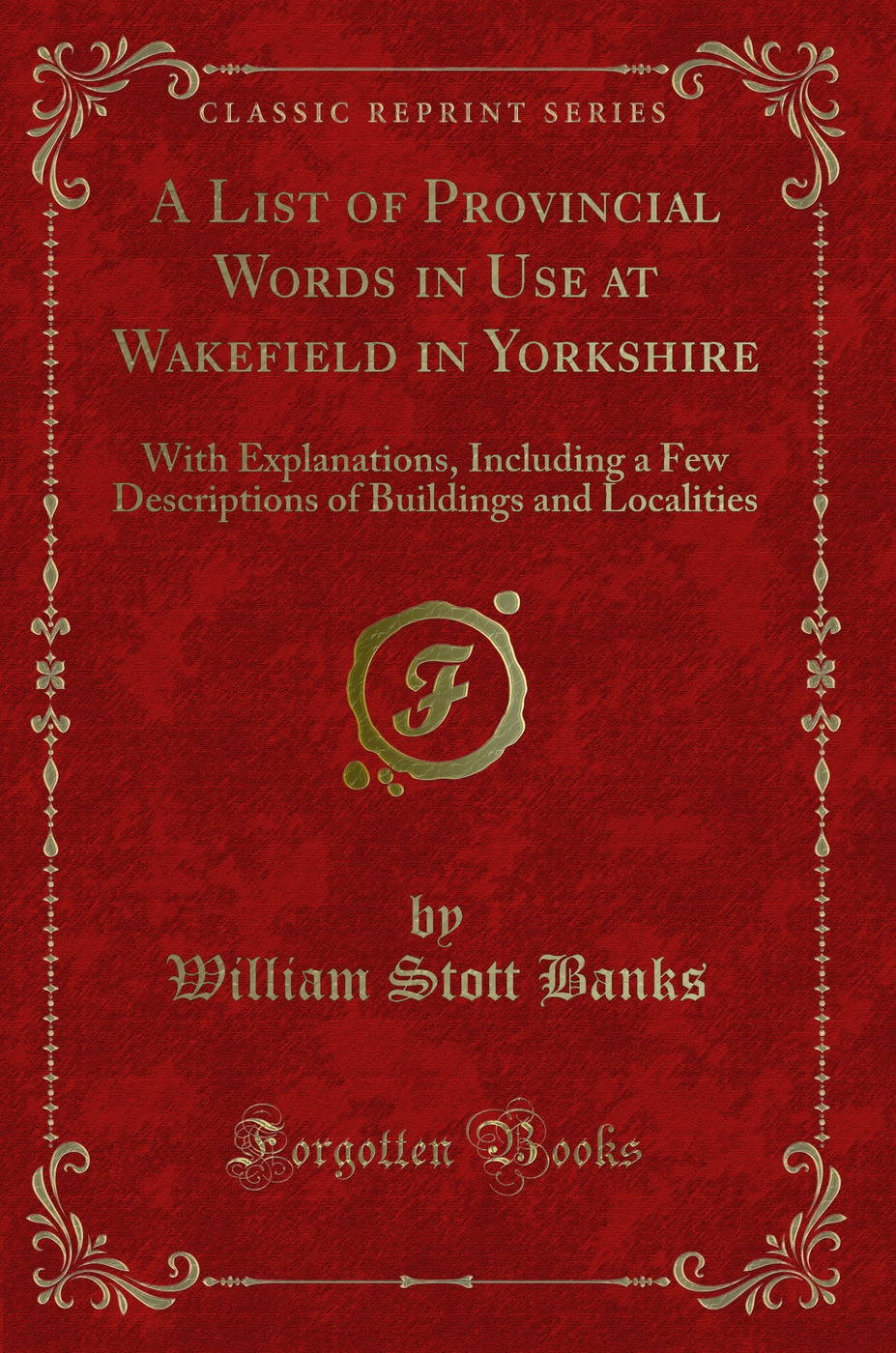 A List of Provincial Words in Use at Wakefield in Yorkshire: With Explanations, Including a Few Descriptions of Buildings and Localities (Classic Reprint)