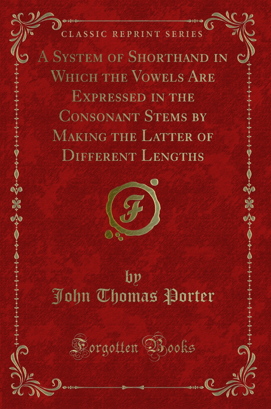 A System of Shorthand in Which the Vowels Are Expressed in the Consonant Stems by Making the Latter of Different Lengths (Classic Reprint)
